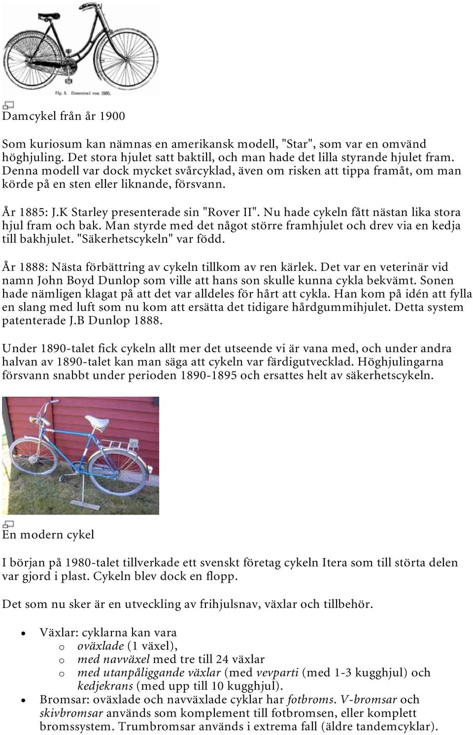 Nu hade cykeln fått nästan lika stora hjul fram och bak. Man styrde med det något större framhjulet och drev via en kedja till bakhjulet. "Säkerhetscykeln" var född.