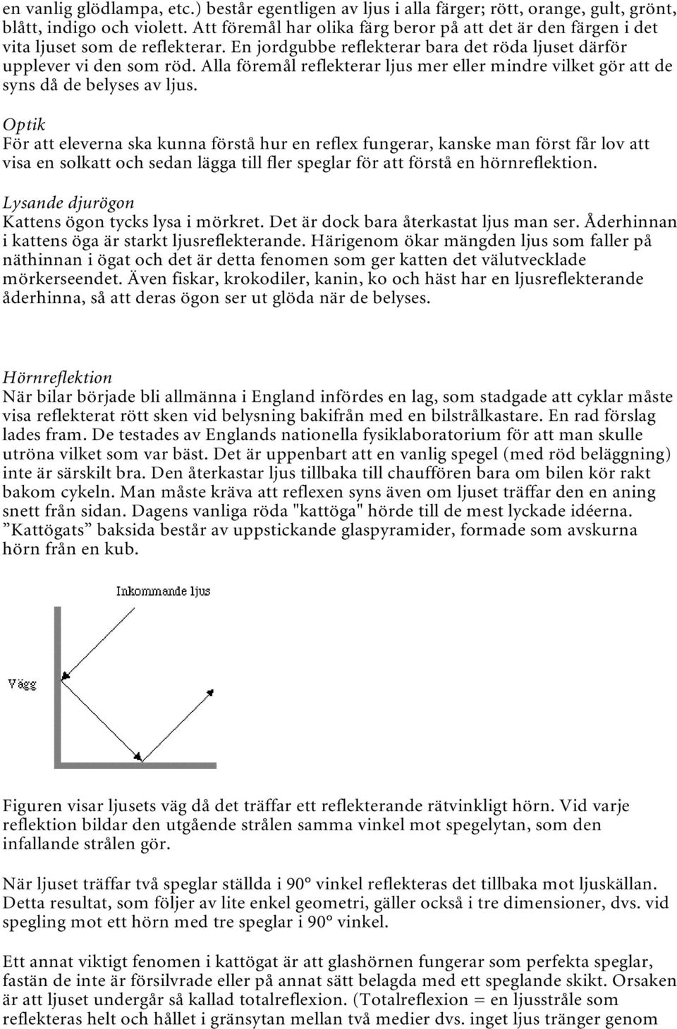 Alla föremål reflekterar ljus mer eller mindre vilket gör att de syns då de belyses av ljus.