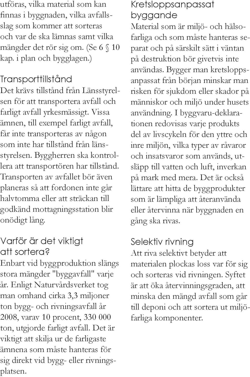 Vissa ämnen, till exempel farligt avfall, får inte transporteras av någon som inte har tillstånd från länsstyrelsen. Byggherren ska kontrollera att transportören har tillstånd.