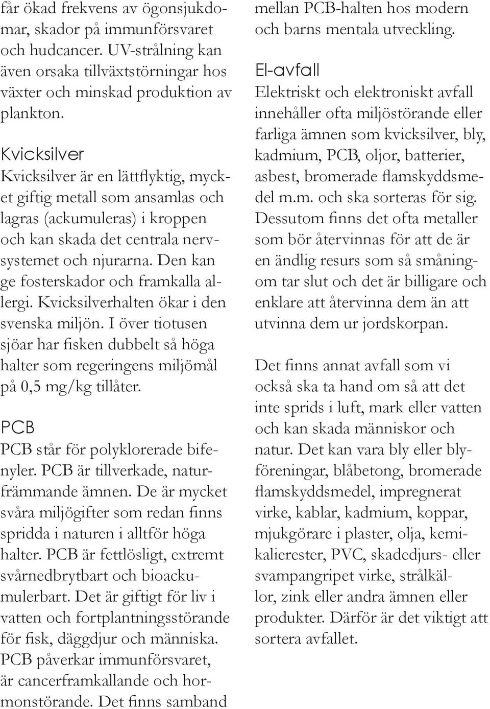 Den kan ge fosterskador och framkalla allergi. Kvicksilverhalten ökar i den svenska miljön. I över tiotusen sjöar har fisken dubbelt så höga halter som regeringens miljömål på 0,5 mg/kg tillåter.