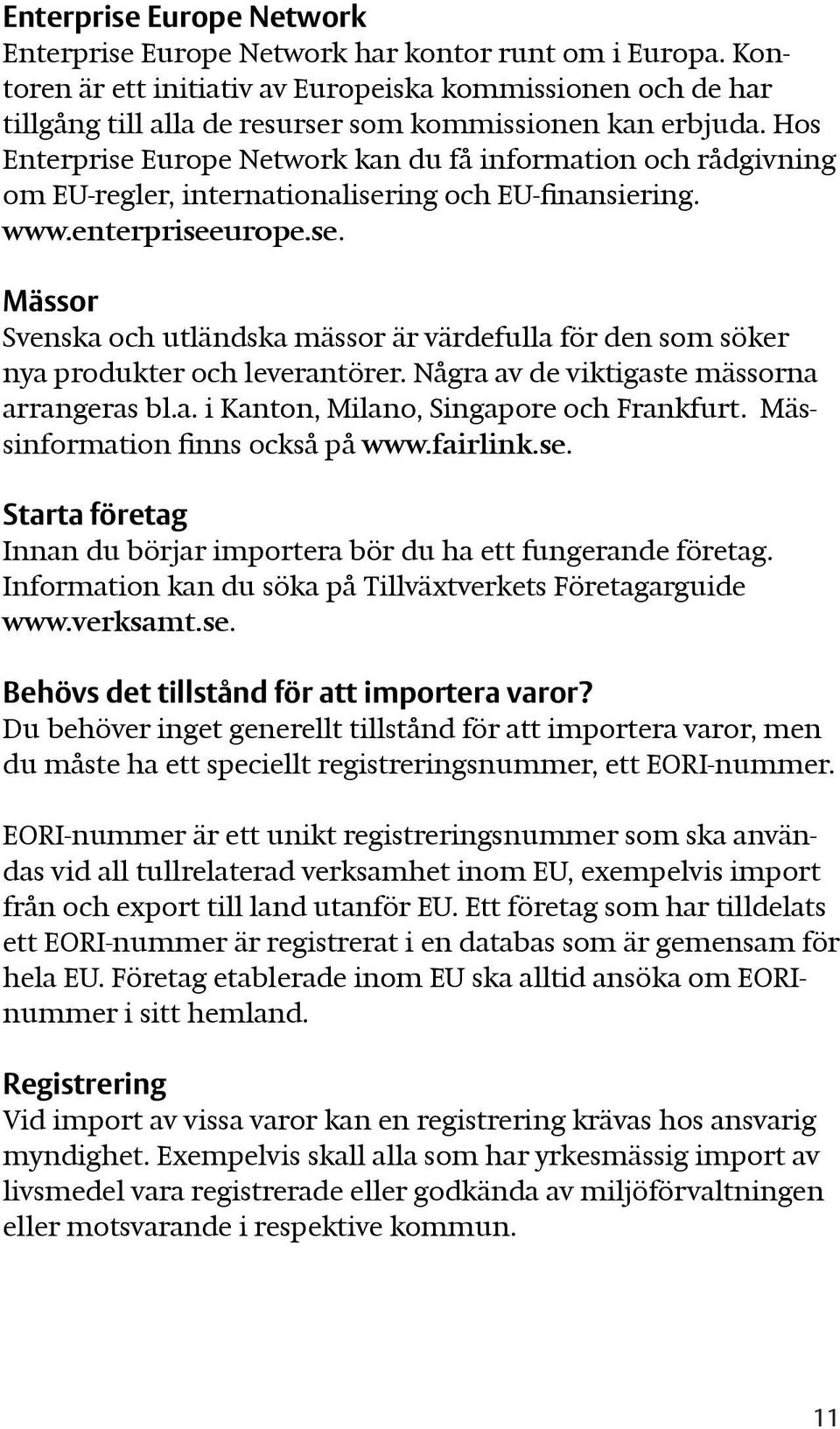 Hos Enterprise Europe Network kan du få information och rådgivning om EU-regler, internationalisering och EU-finansiering. www.enterpriseeurope.se. Mässor Svenska och utländska mässor är värdefulla för den som söker nya produkter och leverantörer.