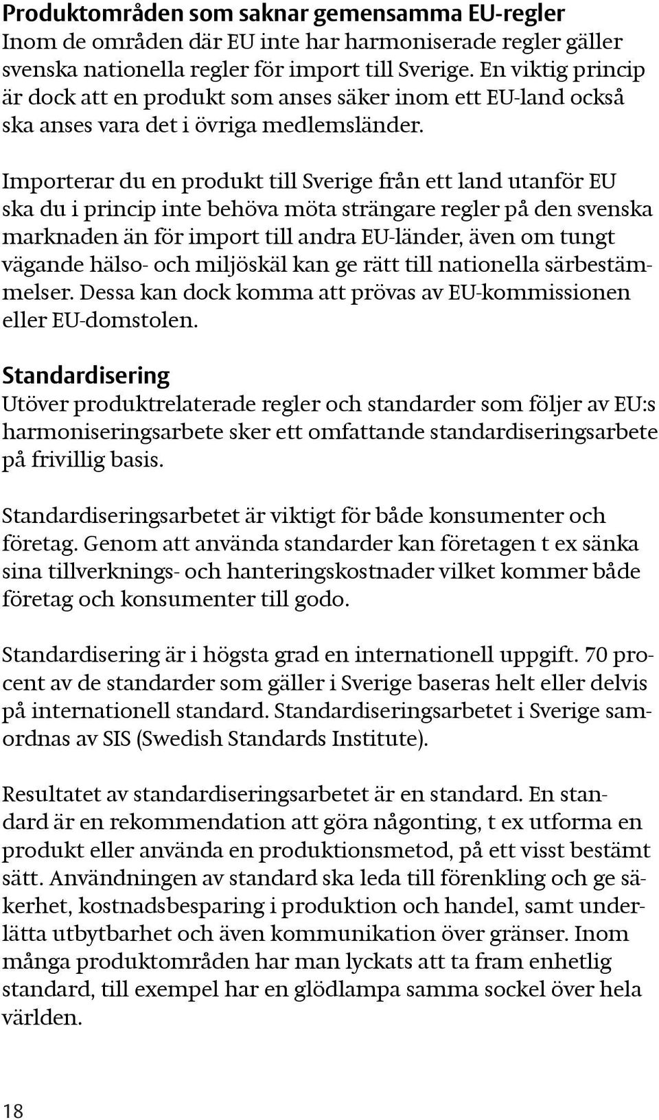 Importerar du en produkt till Sverige från ett land utanför EU ska du i princip inte behöva möta strängare regler på den svenska marknaden än för import till andra EU-länder, även om tungt vägande