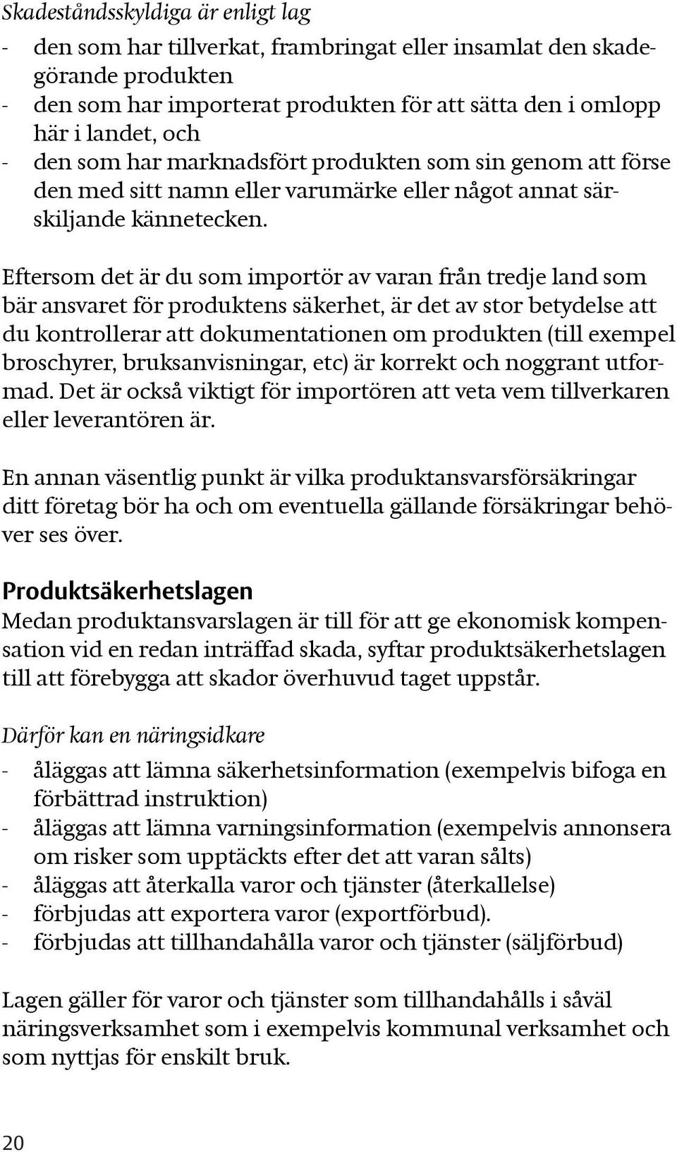 Eftersom det är du som importör av varan från tredje land som bär ansvaret för produktens säkerhet, är det av stor betydelse att du kontrollerar att dokumentationen om produkten (till exempel