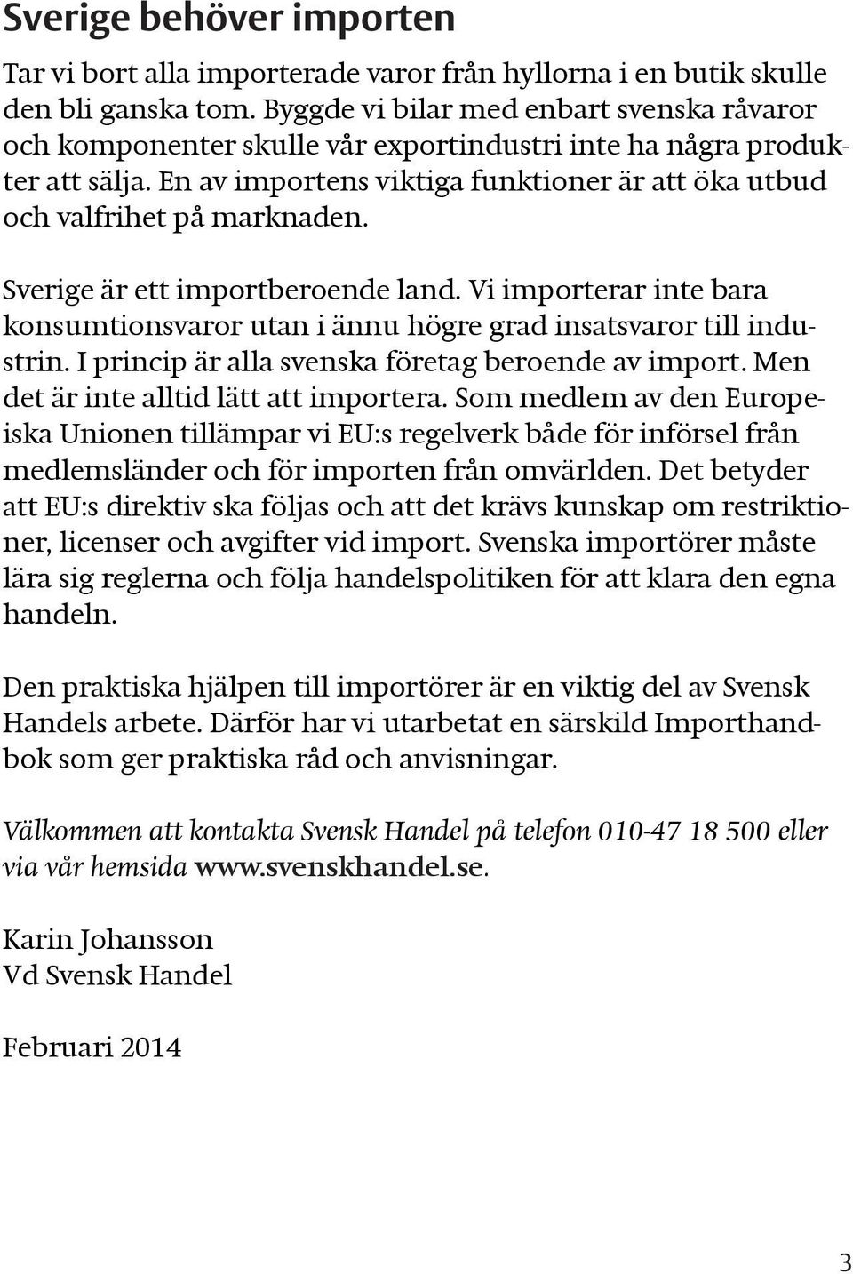 Sverige är ett importberoende land. Vi importerar inte bara konsumtionsvaror utan i ännu högre grad insatsvaror till industrin. I princip är alla svenska företag beroende av import.