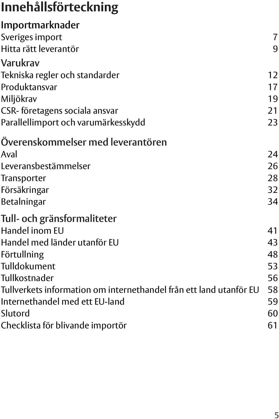 Försäkringar 32 Betalningar 34 Tull- och gränsformaliteter Handel inom EU 41 Handel med länder utanför EU 43 Förtullning 48 Tulldokument 53 Tullkostnader