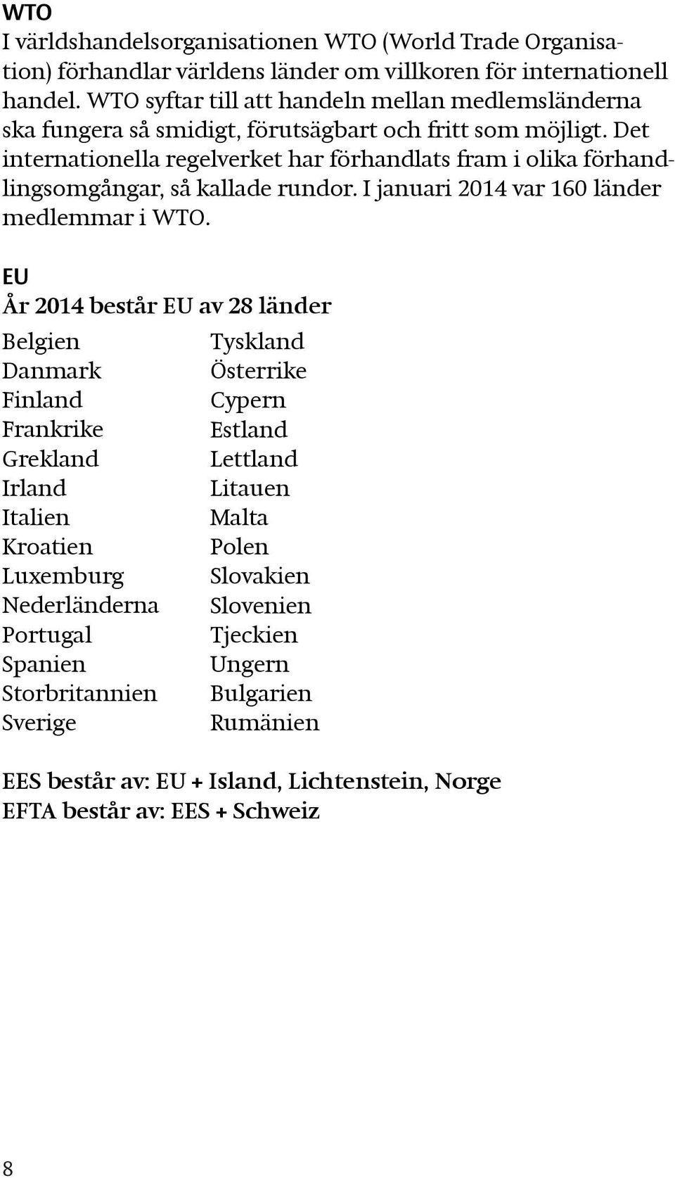 Det internationella regelverket har förhandlats fram i olika förhandlingsomgångar, så kallade rundor. I januari 2014 var 160 länder medlemmar i WTO.