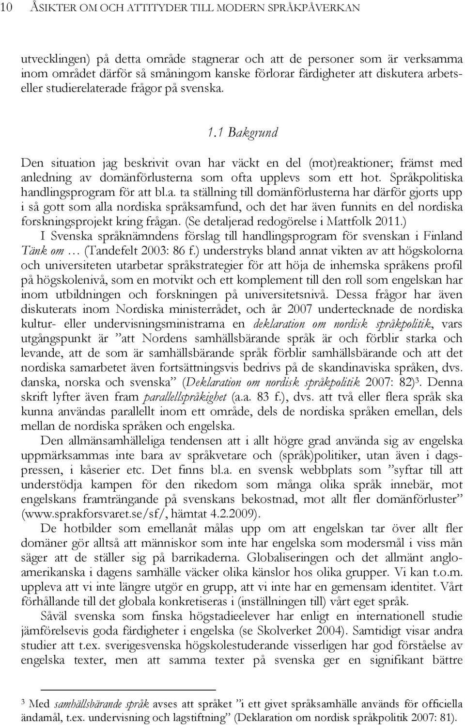 1 Bakgrund Den situation jag beskrivit ovan har väckt en del (mot)reaktioner; främst med anledning av domänförlusterna som ofta upplevs som ett hot. Språkpolitiska handlingsprogram för att bl.a. ta ställning till domänförlusterna har därför gjorts upp i så gott som alla nordiska språksamfund, och det har även funnits en del nordiska forskningsprojekt kring frågan.