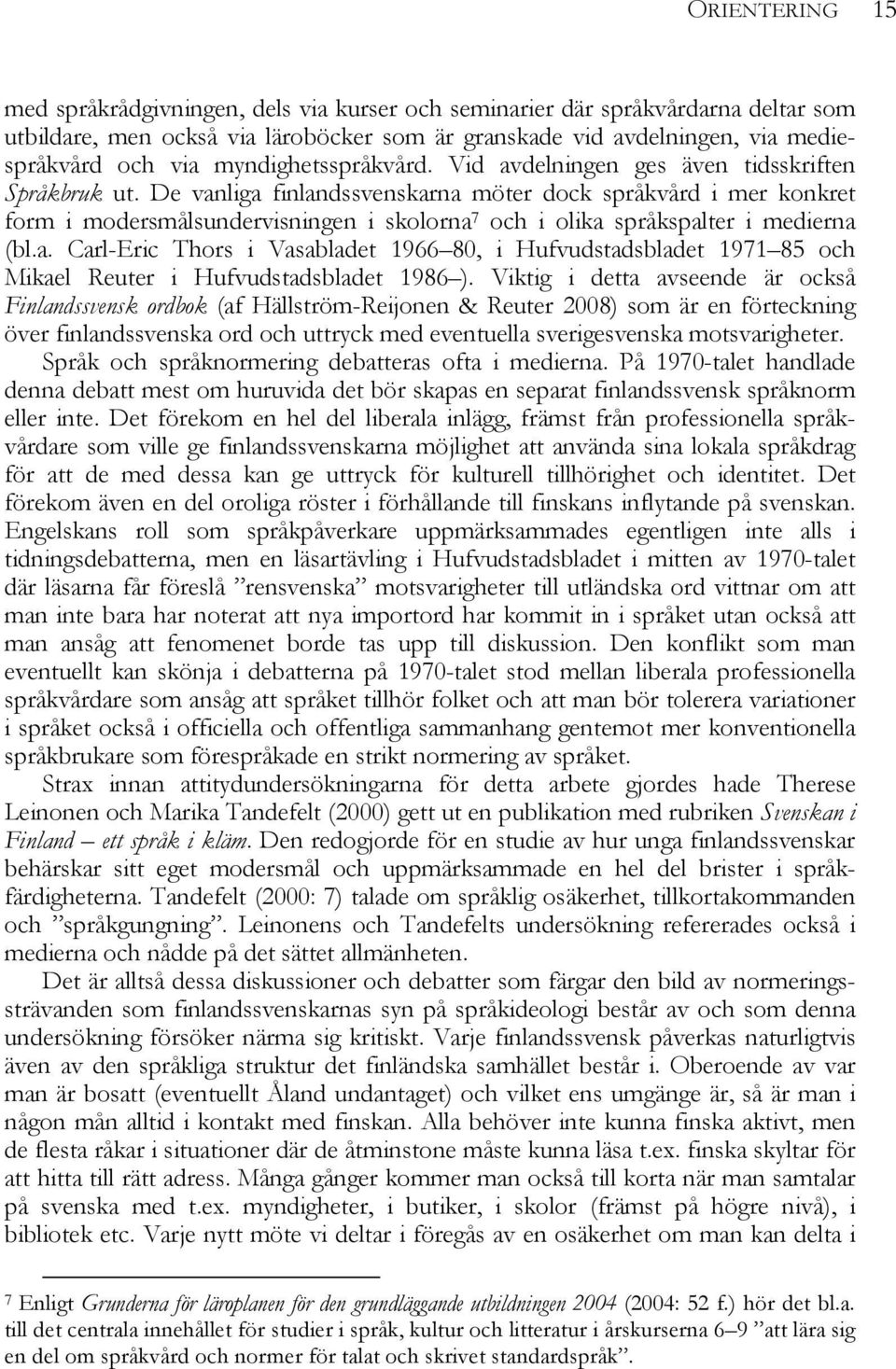 De vanliga finlandssvenskarna möter dock språkvård i mer konkret form i modersmålsundervisningen i skolorna 7 och i olika språkspalter i medierna (bl.a. Carl-Eric Thors i Vasabladet 1966 80, i Hufvudstadsbladet 1971 85 och Mikael Reuter i Hufvudstadsbladet 1986 ).