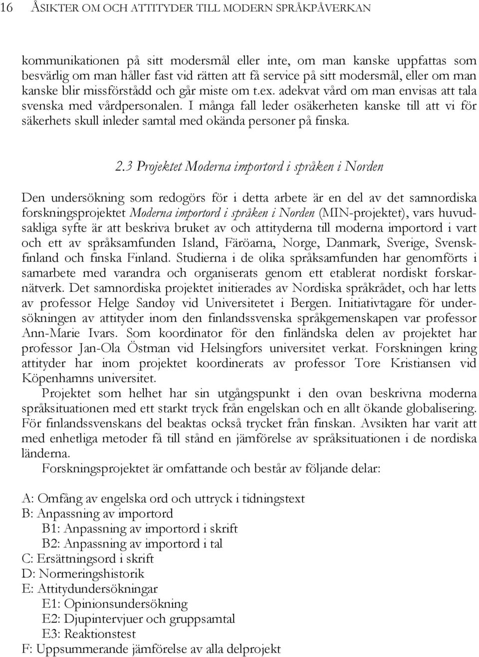 I många fall leder osäkerheten kanske till att vi för säkerhets skull inleder samtal med okända personer på finska. 2.