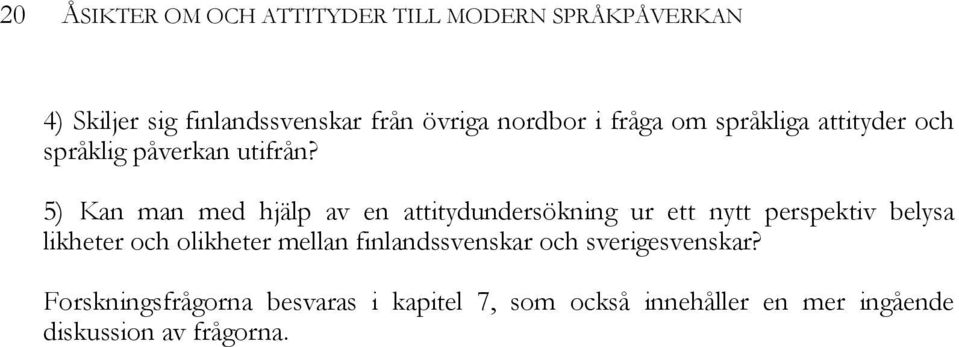 5) Kan man med hjälp av en attitydundersökning ur ett nytt perspektiv belysa likheter och olikheter