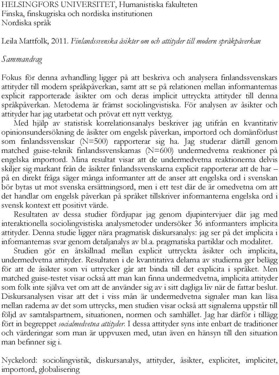 samt att se på relationen mellan informanternas explicit rapporterade åsikter om och deras implicit uttryckta attityder till denna språkpåverkan. Metoderna är främst sociolingvistiska.