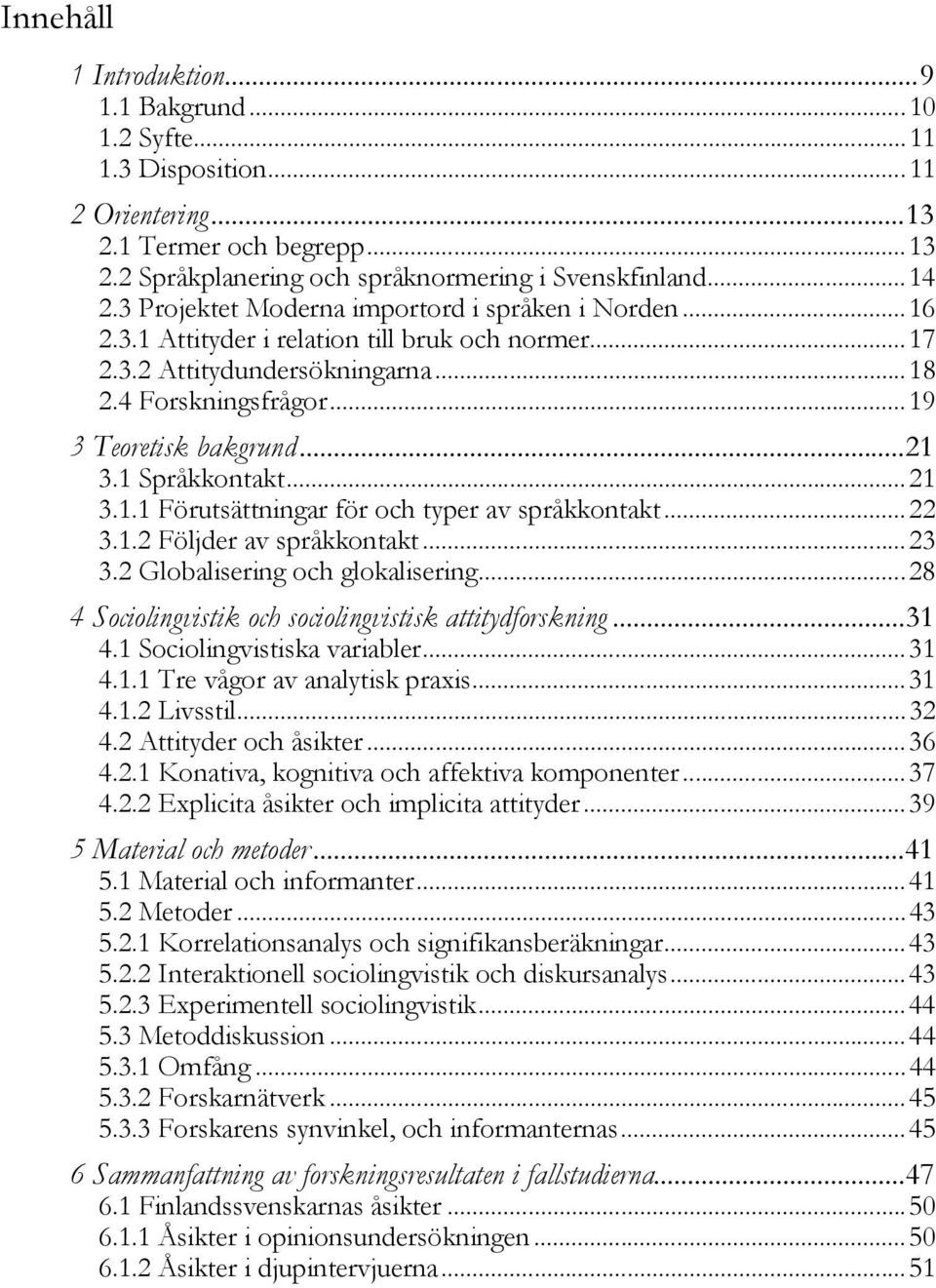 1 Språkkontakt... 21 3.1.1 Förutsättningar för och typer av språkkontakt... 22 3.1.2 Följder av språkkontakt... 23 3.2 Globalisering och glokalisering.