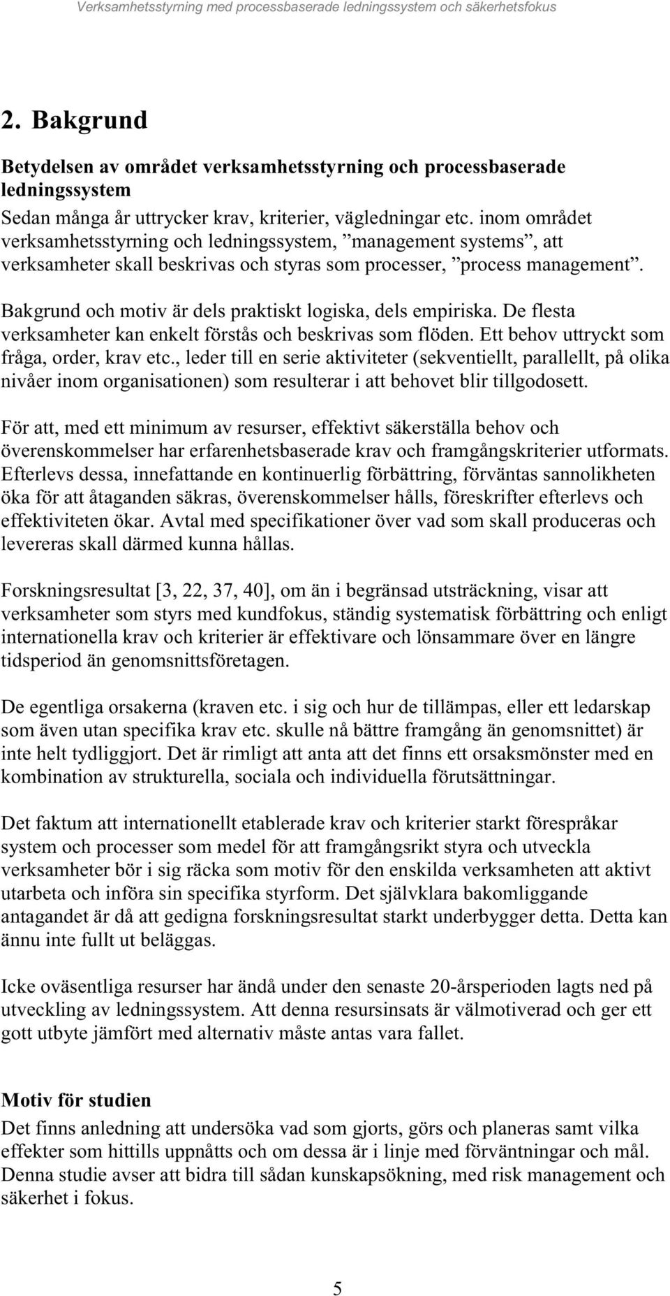 Bakgrund och motiv är dels praktiskt logiska, dels empiriska. De flesta verksamheter kan enkelt förstås och beskrivas som flöden. Ett behov uttryckt som fråga, order, krav etc.