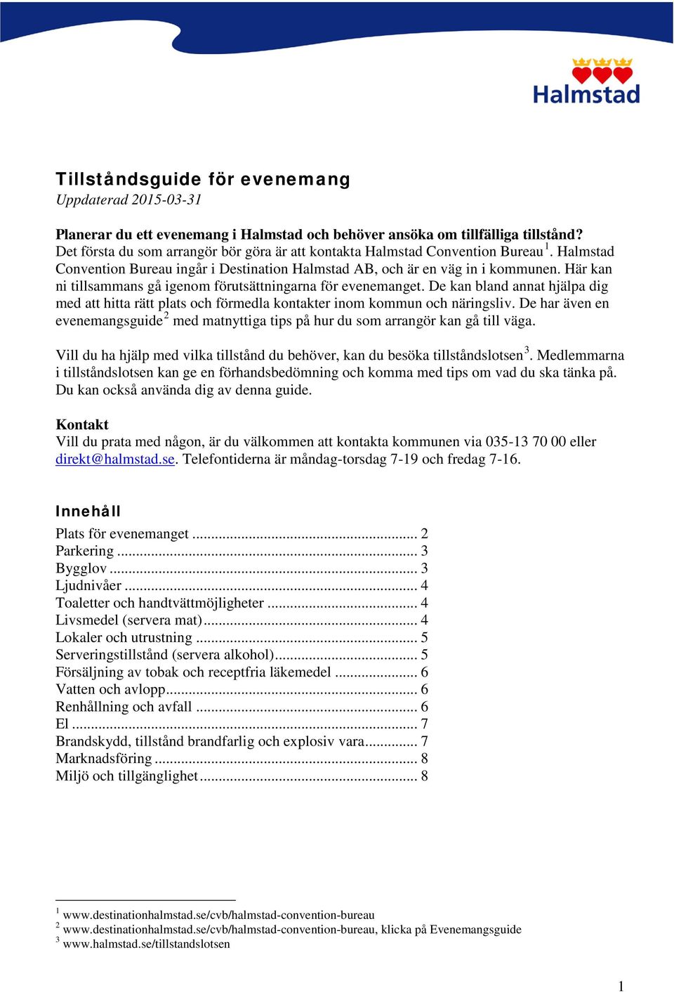 Här kan ni tillsammans gå igenom förutsättningarna för evenemanget. De kan bland annat hjälpa dig med att hitta rätt plats och förmedla kontakter inom kommun och näringsliv.