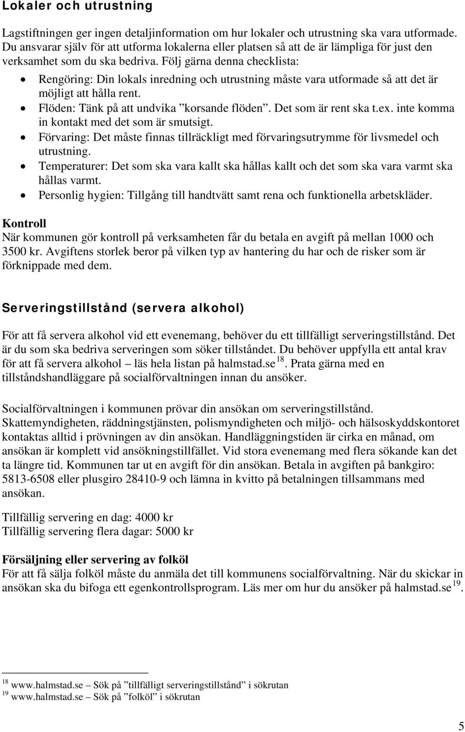 Följ gärna denna checklista: Rengöring: Din lokals inredning och utrustning måste vara utformade så att det är möjligt att hålla rent. Flöden: Tänk på att undvika korsande flöden.