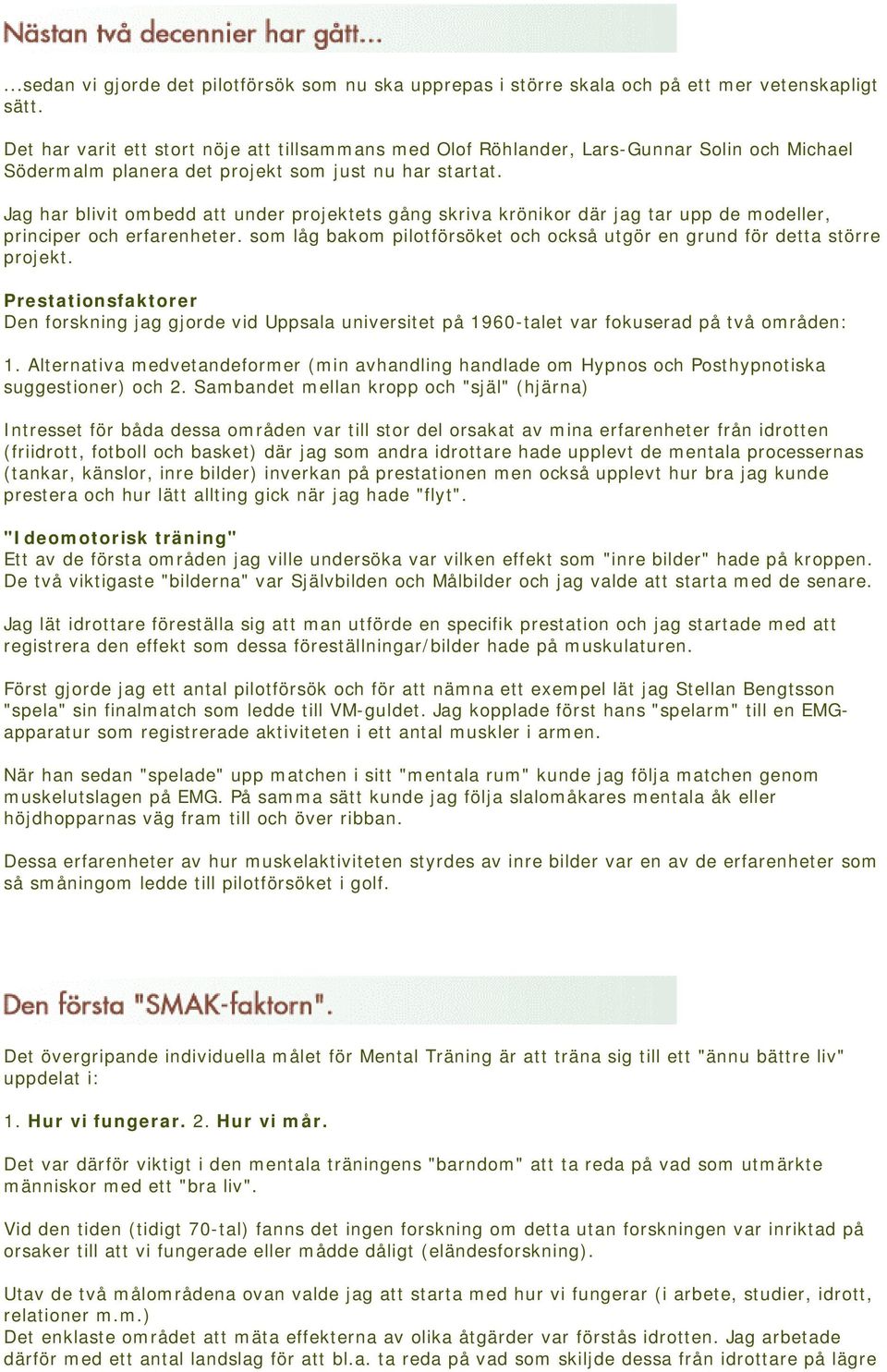 Jag har blivit ombedd att under projektets gång skriva krönikor där jag tar upp de modeller, principer och erfarenheter. som låg bakom pilotförsöket och också utgör en grund för detta större projekt.