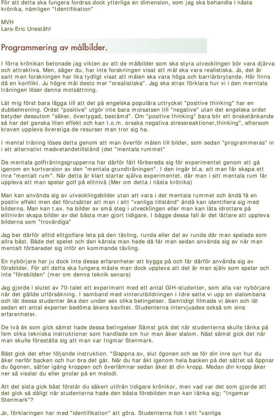 Jo, det är sant men forskningen har lika tydligt visat att målen ska vara höga och barriärbrytande. Här finns då en konflikt. Ju högre mål desto mer "orealistiska".