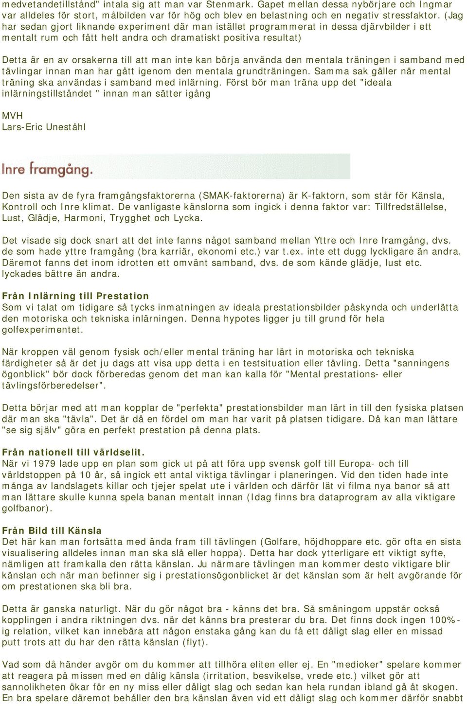 man inte kan börja använda den mentala träningen i samband med tävlingar innan man har gått igenom den mentala grundträningen. Samma sak gäller när mental träning ska användas i samband med inlärning.