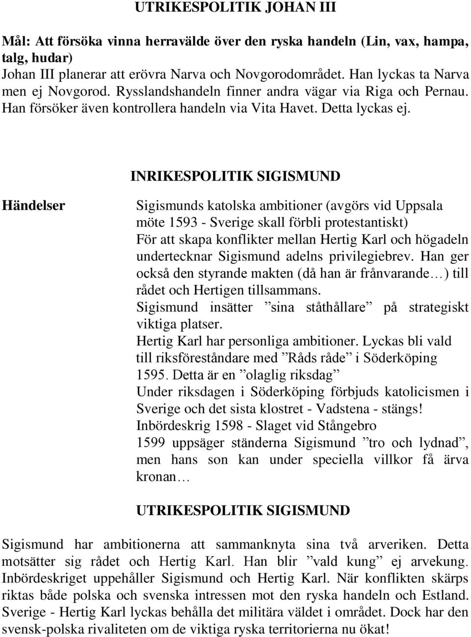 INRIKESPOLITIK SIGISMUND Händelser Sigismunds katolska ambitioner (avgörs vid Uppsala möte 1593 - Sverige skall förbli protestantiskt) För att skapa konflikter mellan Hertig Karl och högadeln