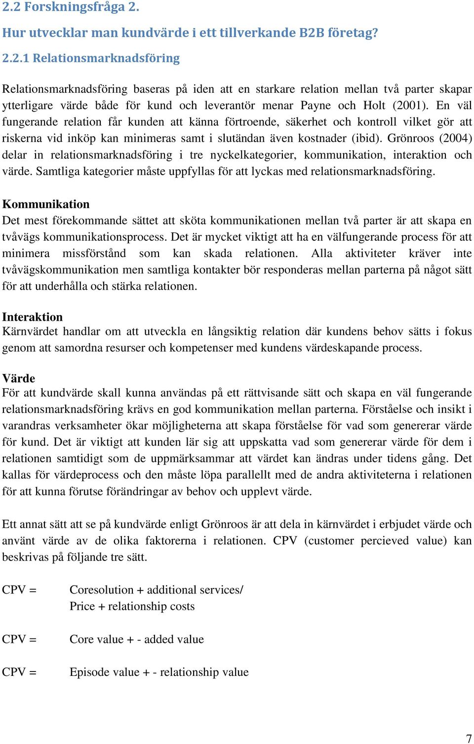 Grönroos (2004) delar in relationsmarknadsföring i tre nyckelkategorier, kommunikation, interaktion och värde. Samtliga kategorier måste uppfyllas för att lyckas med relationsmarknadsföring.