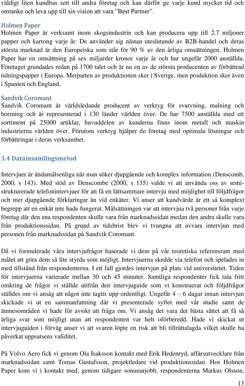 De använder sig nästan uteslutande av B2B-handel och deras största marknad är den Europeiska som står för 90 % av den årliga omsättningen.