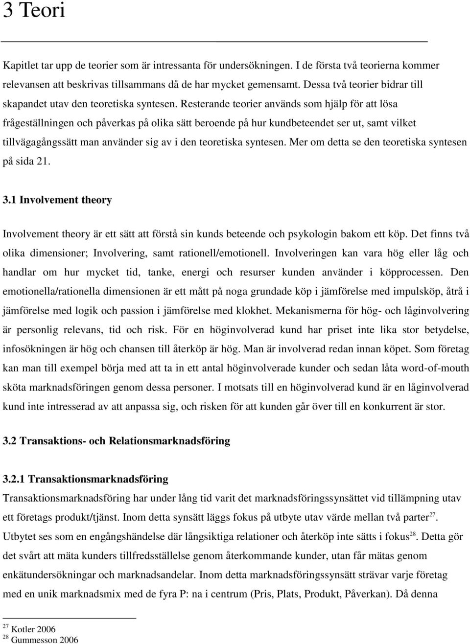 Resterande teorier används som hjälp för att lösa frågeställningen och påverkas på olika sätt beroende på hur kundbeteendet ser ut, samt vilket tillvägagångssätt man använder sig av i den teoretiska