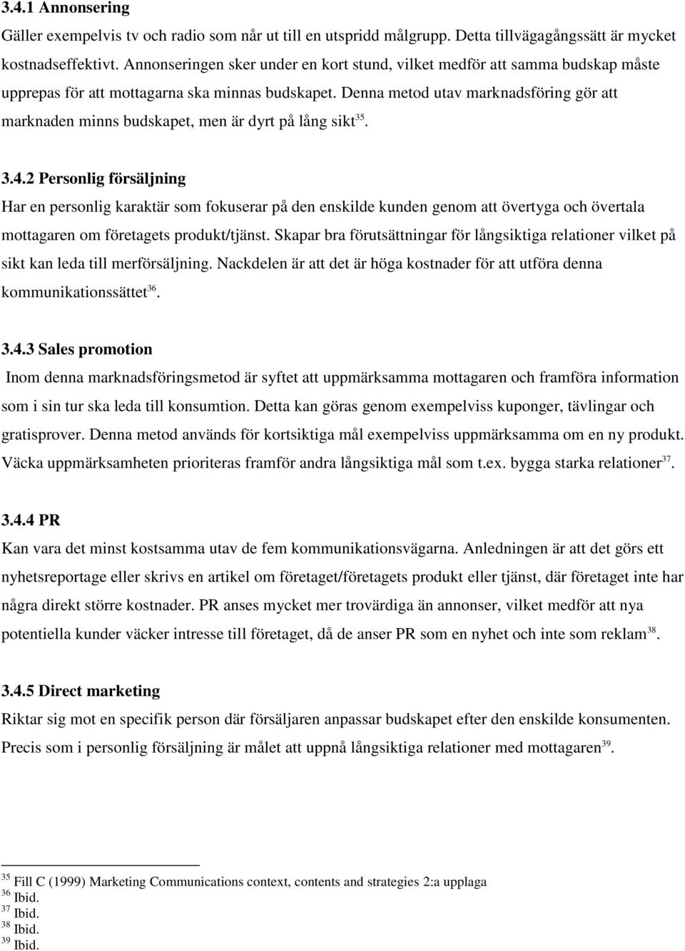 Denna metod utav marknadsföring gör att marknaden minns budskapet, men är dyrt på lång sikt 35. 3.4.