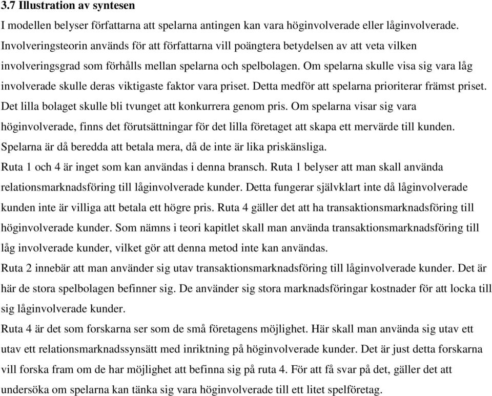 Om spelarna skulle visa sig vara låg involverade skulle deras viktigaste faktor vara priset. Detta medför att spelarna prioriterar främst priset.