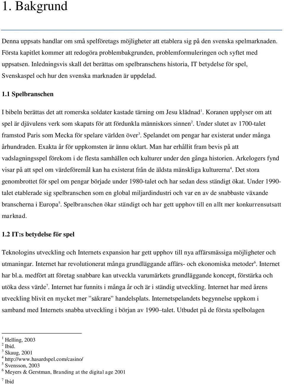 Inledningsvis skall det berättas om spelbranschens historia, IT betydelse för spel, Svenskaspel och hur den svenska marknaden är uppdelad. 1.