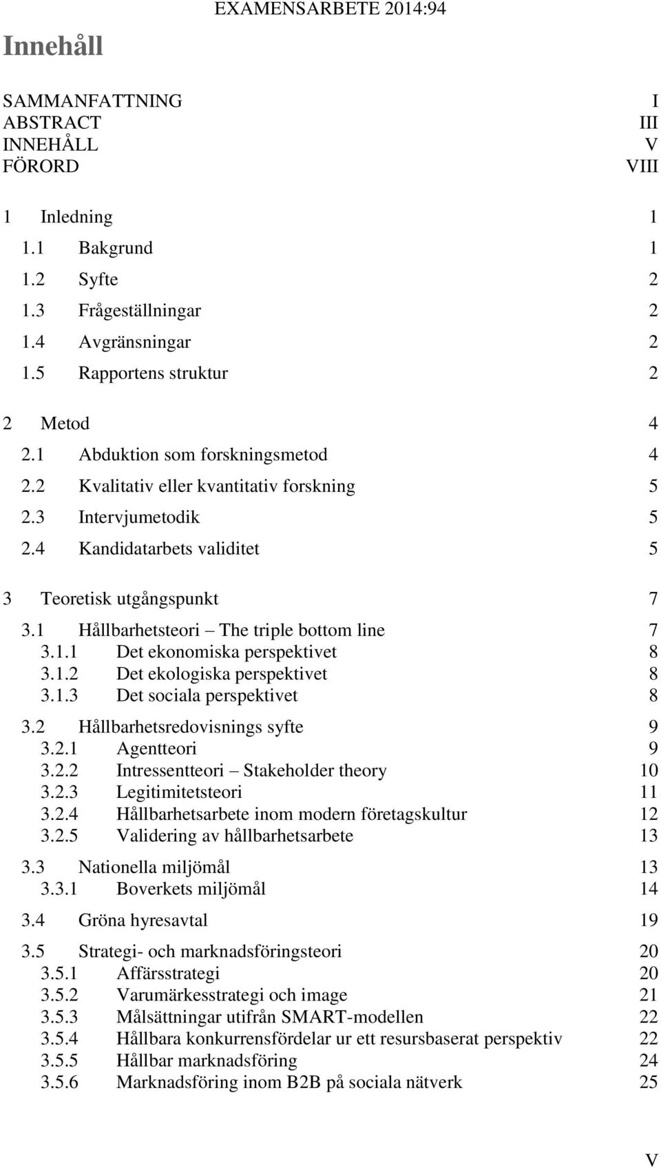 1 Hållbarhetsteori The triple bottom line 7 3.1.1 Det ekonomiska perspektivet 8 3.1.2 Det ekologiska perspektivet 8 3.1.3 Det sociala perspektivet 8 3.2 Hållbarhetsredovisnings syfte 9 3.2.1 Agentteori 9 3.