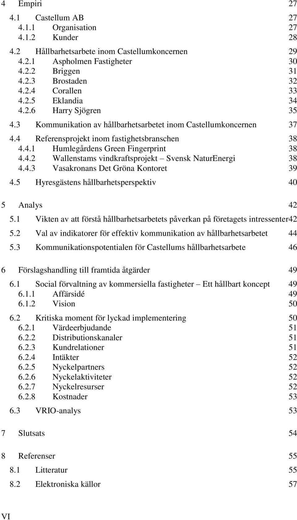 4.3 Vasakronans Det Gröna Kontoret 39 4.5 Hyresgästens hållbarhetsperspektiv 40 5 Analys 42 5.1 Vikten av att förstå hållbarhetsarbetets påverkan på företagets intressenter 42 5.