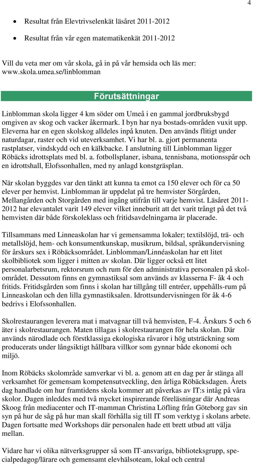 Eleverna har en egen skolskog alldeles inpå knuten. Den används flitigt under naturdagar, raster och vid uteverksamhet. Vi har bl. a. gjort permanenta rastplatser, vindskydd och en kälkbacke.