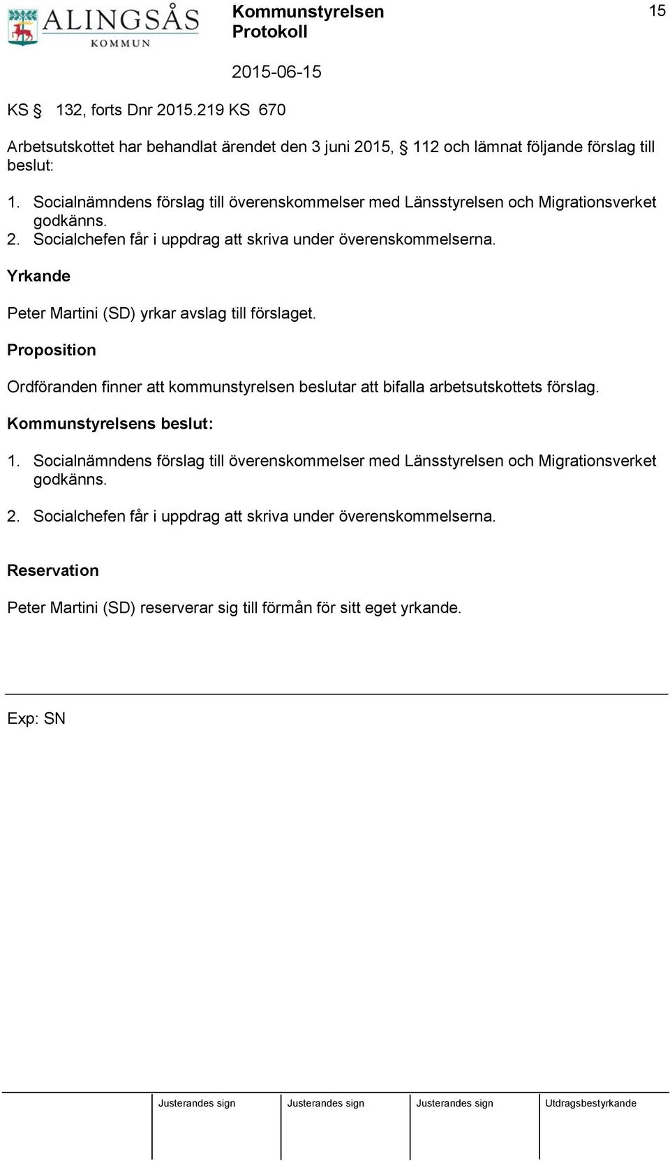 Yrkande Peter Martini (SD) yrkar avslag till förslaget. Proposition Ordföranden finner att kommunstyrelsen beslutar att bifalla arbetsutskottets förslag. Kommunstyrelsens beslut: 1.