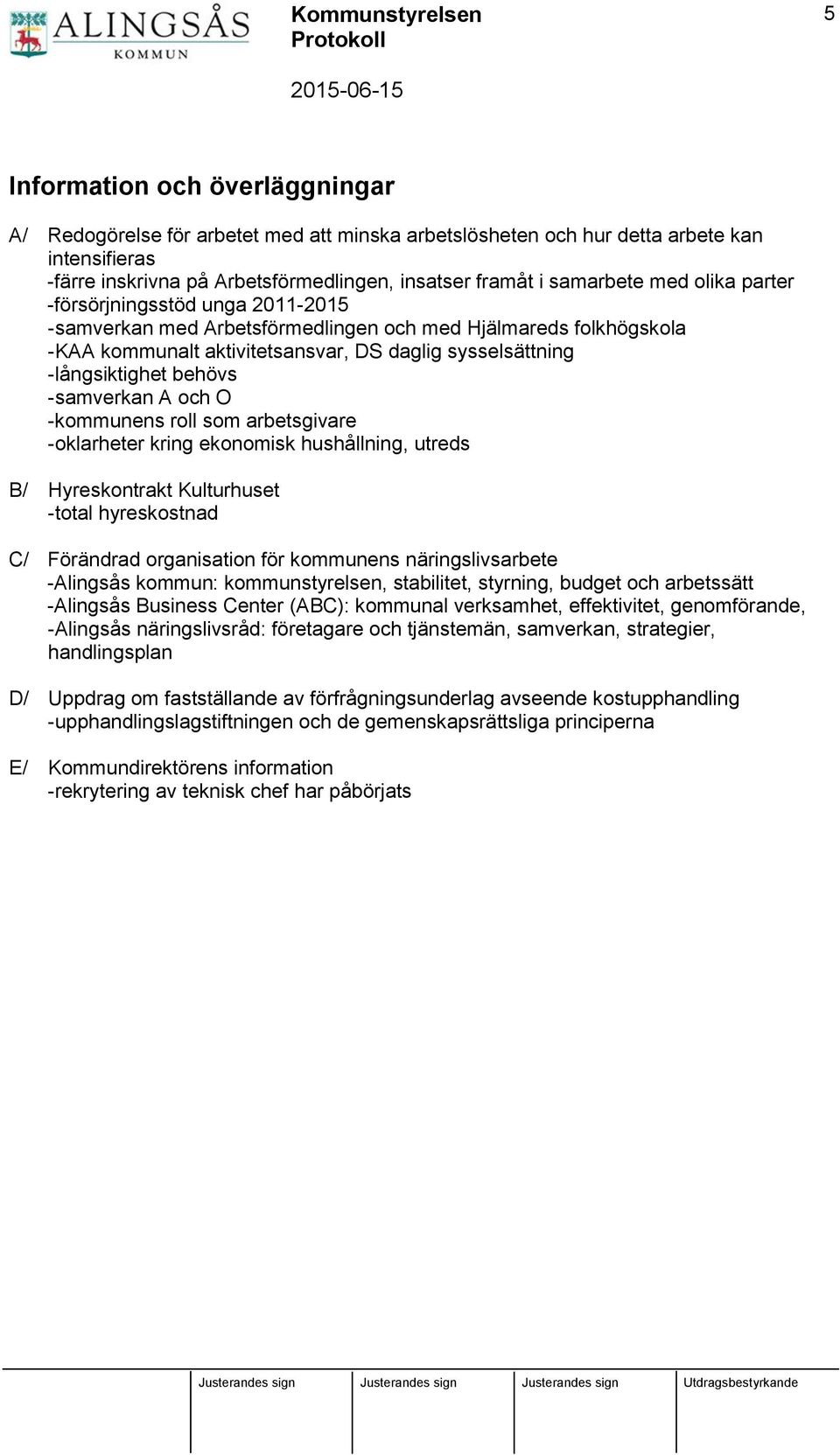 -samverkan A och O -kommunens roll som arbetsgivare -oklarheter kring ekonomisk hushållning, utreds B/ Hyreskontrakt Kulturhuset -total hyreskostnad C/ Förändrad organisation för kommunens