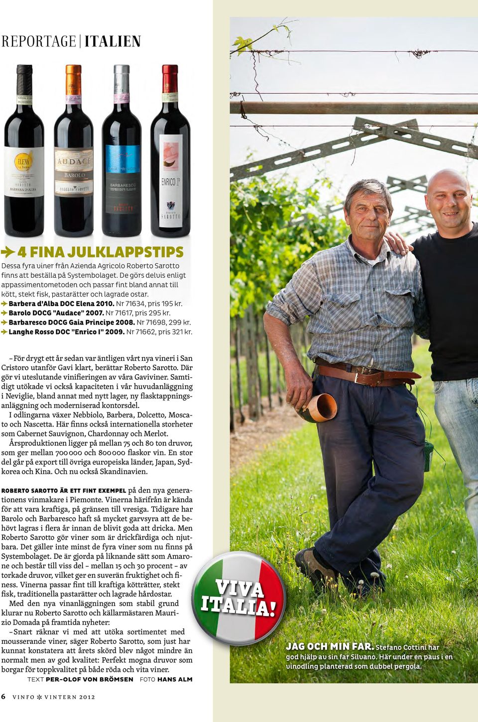 FBarolo DOCG Audace 2007. Nr 71617, pris 295 kr. FBarbaresco DOCG Gaia Principe 2008. Nr 71698, 299 kr. FLanghe Rosso DOC Enrico I 2009. Nr 71662, pris 321 kr.
