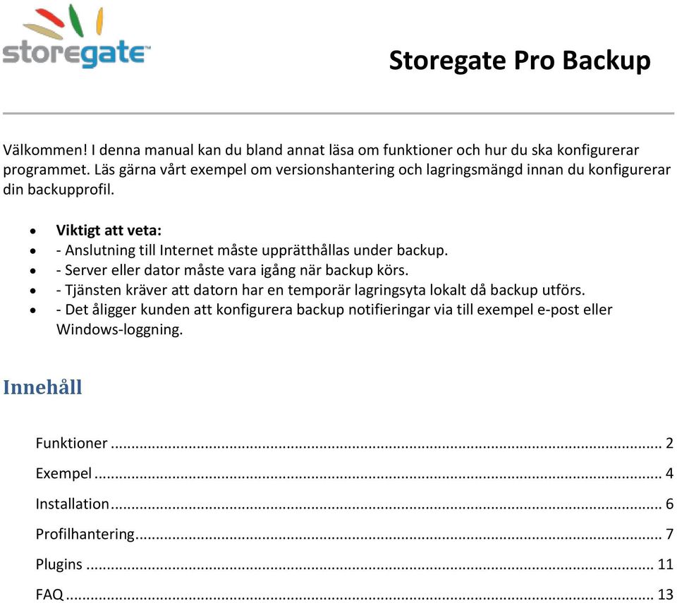 Viktigt att veta: - Anslutning till Internet måste upprätthållas under backup. - Server eller dator måste vara igång när backup körs.