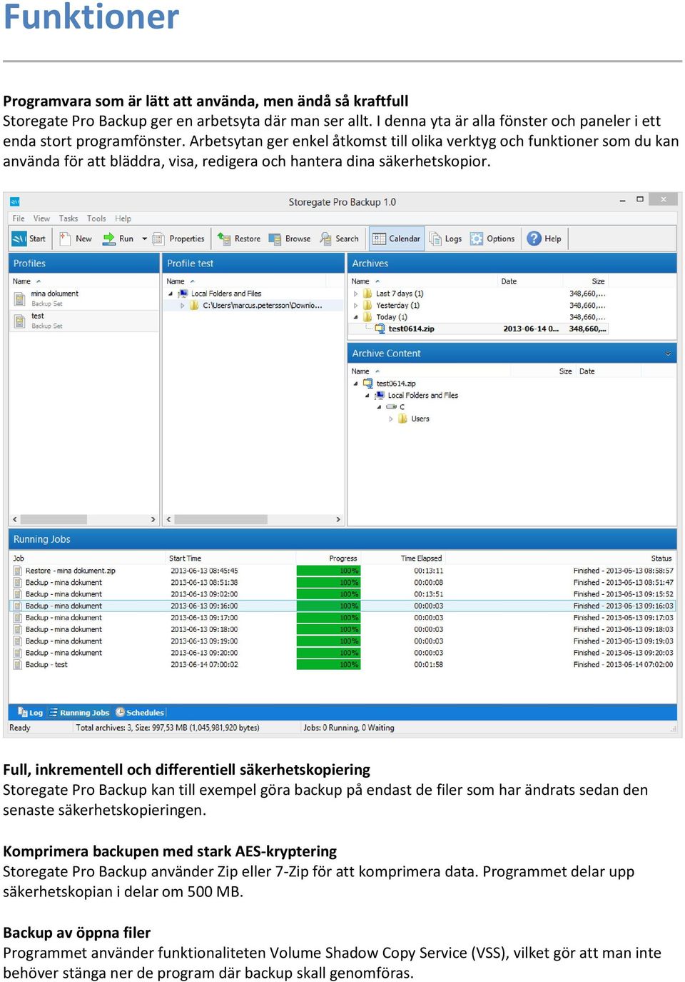 Full, inkrementell och differentiell säkerhetskopiering Storegate Pro Backup kan till exempel göra backup på endast de filer som har ändrats sedan den senaste säkerhetskopieringen.