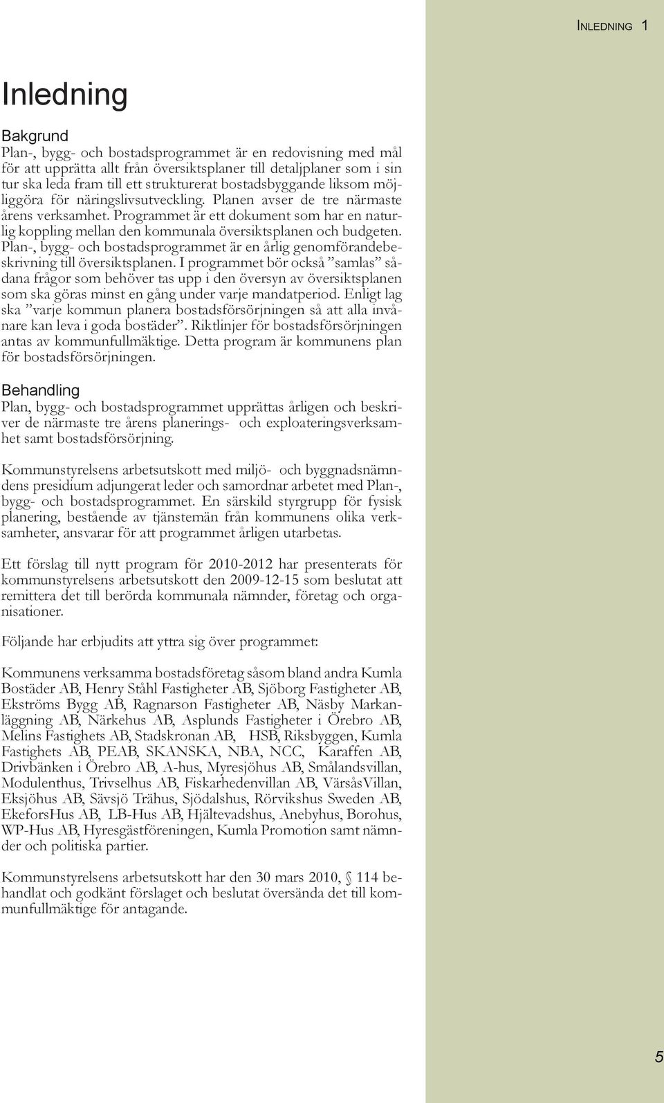 Programmet är ett dokument som har en naturlig koppling mellan den kommunala översiktsplanen och budgeten. Plan-, bygg- och bostadsprogrammet är en årlig genomförandebeskrivning till översiktsplanen.