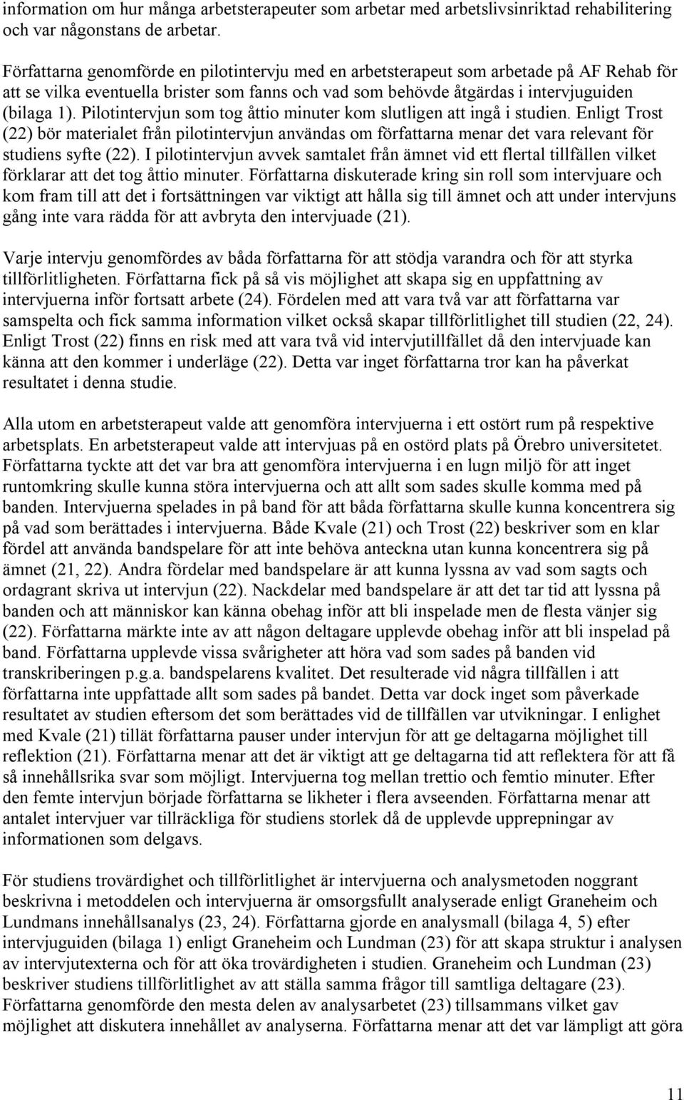 Pilotintervjun som tog åttio minuter kom slutligen att ingå i studien. Enligt Trost (22) bör materialet från pilotintervjun användas om författarna menar det vara relevant för studiens syfte (22).