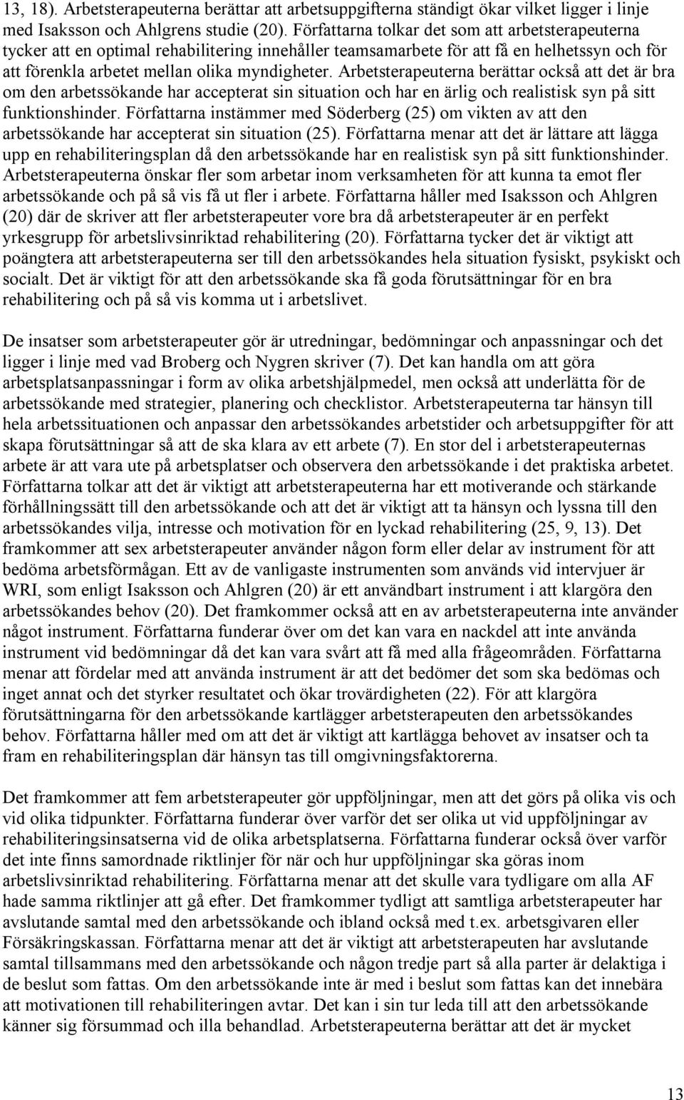 Arbetsterapeuterna berättar också att det är bra om den arbetssökande har accepterat sin situation och har en ärlig och realistisk syn på sitt funktionshinder.