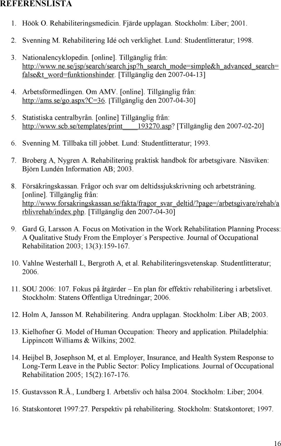 [online]. Tillgänglig från: http://ams.se/go.aspx?c=36. [Tillgänglig den 2007-04-30] 5. Statistiska centralbyrån. [online] Tillgänglig från: http://www.scb.se/templates/print 193270.asp? [Tillgänglig den 2007-02-20] 6.