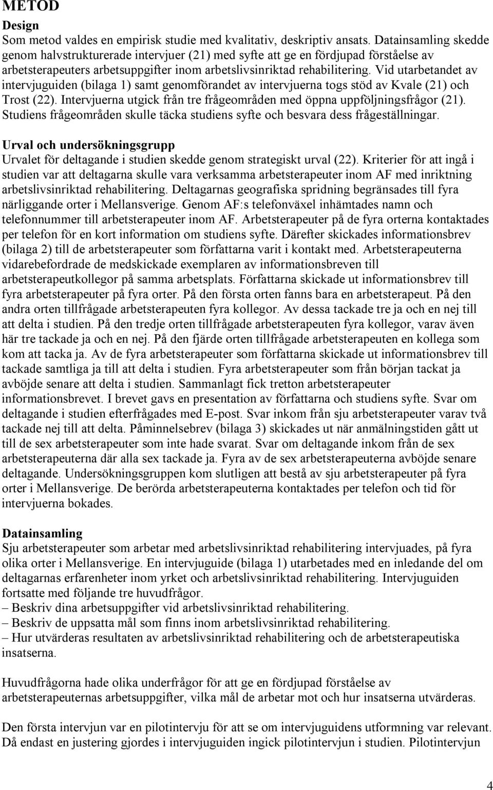 Vid utarbetandet av intervjuguiden (bilaga 1) samt genomförandet av intervjuerna togs stöd av Kvale (21) och Trost (22). Intervjuerna utgick från tre frågeområden med öppna uppföljningsfrågor (21).