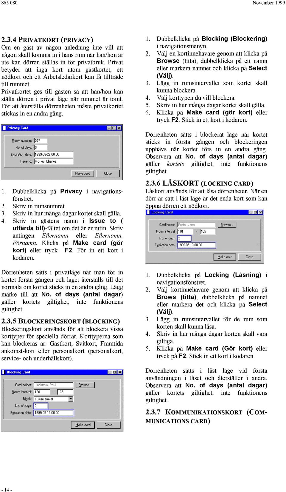 Privatkortet ges till gästen så att han/hon kan ställa dörren i privat läge när rummet är tomt. För att återställa dörrenheten måste privatkortet stickas in en andra gång. 1.