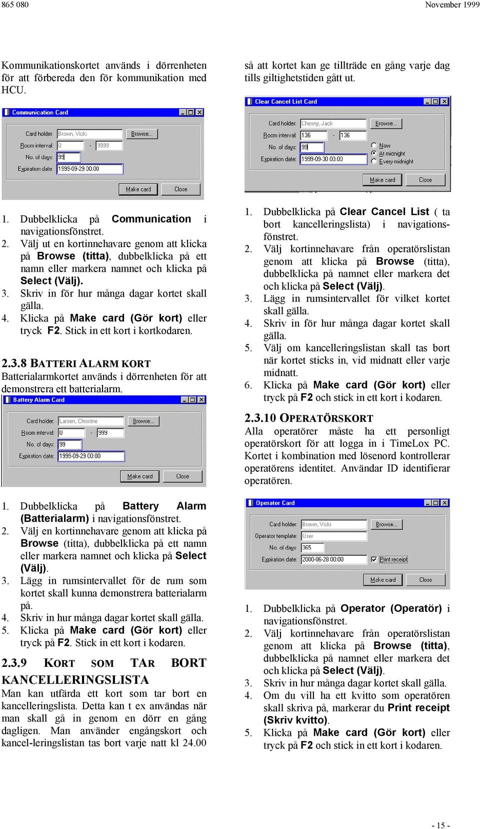 Skriv in för hur många dagar kortet skall gälla. 4. Klicka på Make card (Gör kort) eller tryck F2. Stick in ett kort i kortkodaren. 2.3.