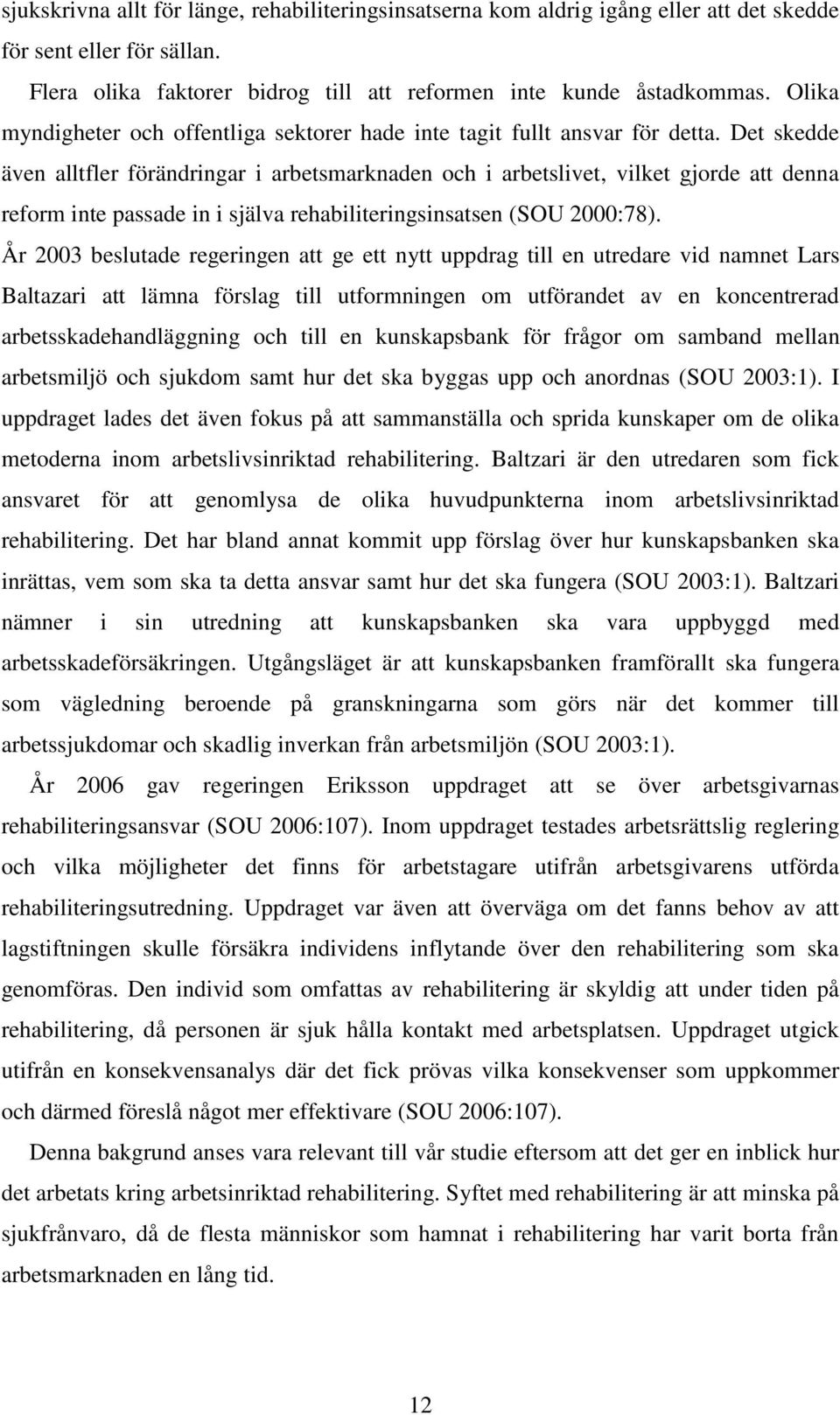 Det skedde även alltfler förändringar i arbetsmarknaden och i arbetslivet, vilket gjorde att denna reform inte passade in i själva rehabiliteringsinsatsen (SOU 2000:78).