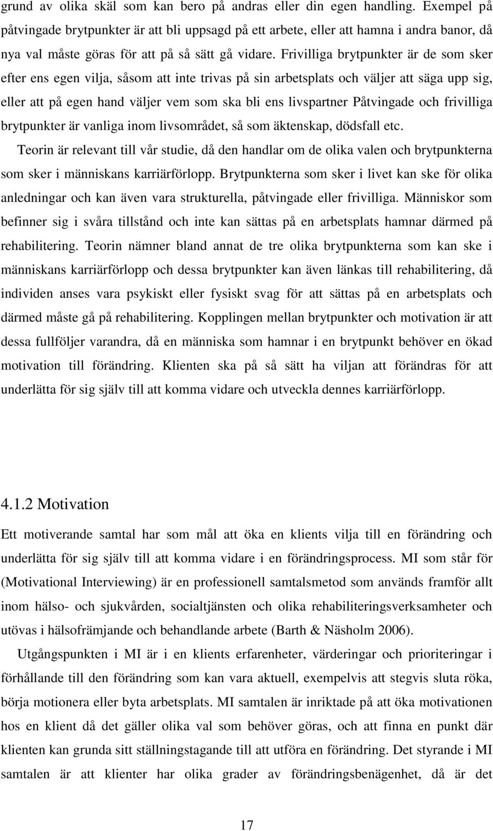 Frivilliga brytpunkter är de som sker efter ens egen vilja, såsom att inte trivas på sin arbetsplats och väljer att säga upp sig, eller att på egen hand väljer vem som ska bli ens livspartner