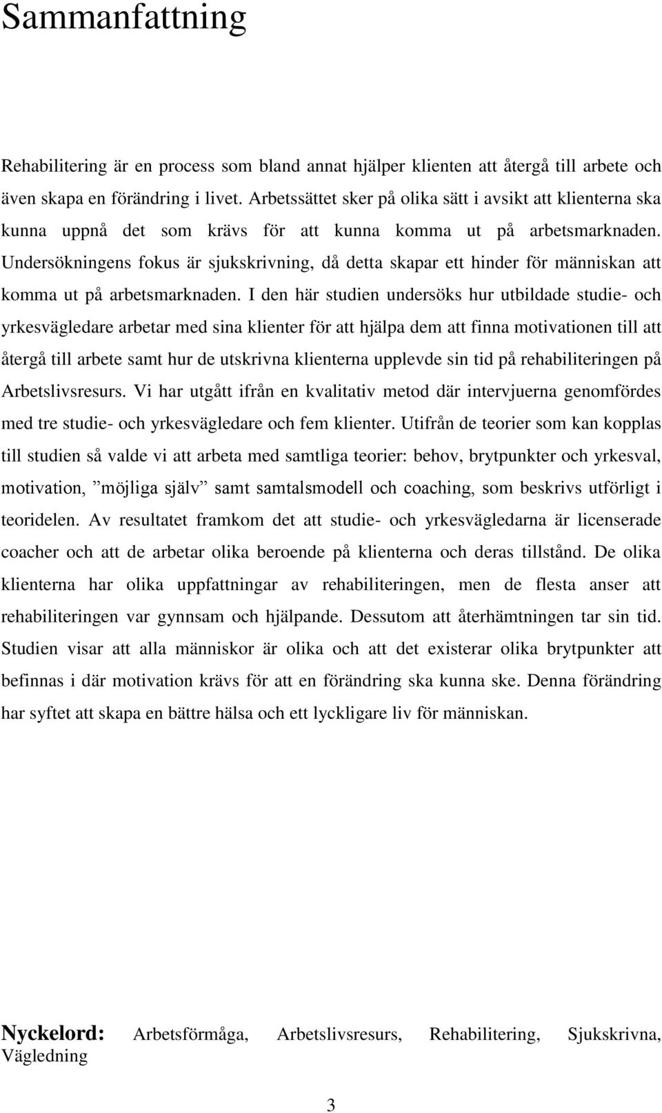 Undersökningens fokus är sjukskrivning, då detta skapar ett hinder för människan att komma ut på arbetsmarknaden.