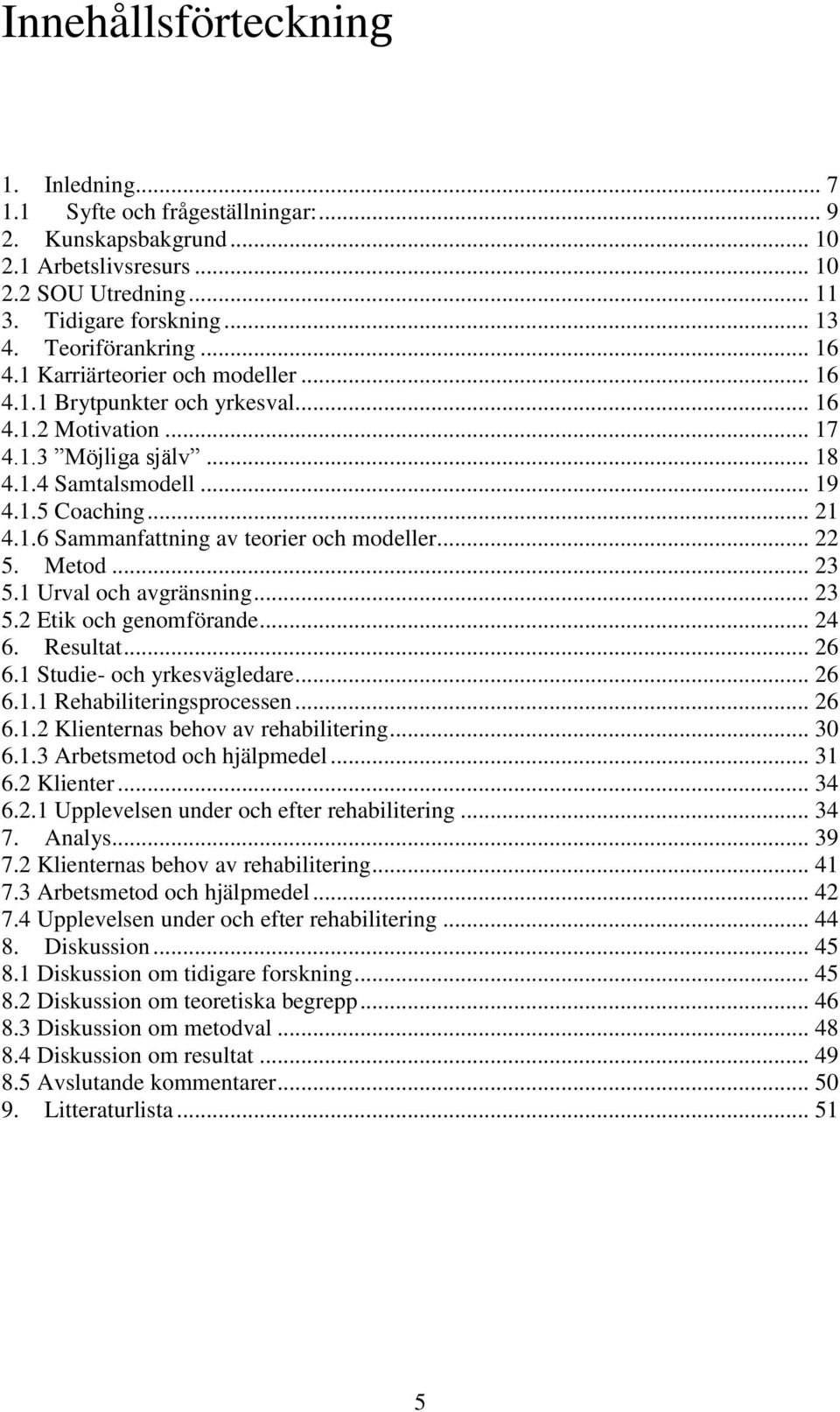 .. 22 5. Metod... 23 5.1 Urval och avgränsning... 23 5.2 Etik och genomförande... 24 6. Resultat... 26 6.1 Studie- och yrkesvägledare... 26 6.1.1 Rehabiliteringsprocessen... 26 6.1.2 Klienternas behov av rehabilitering.