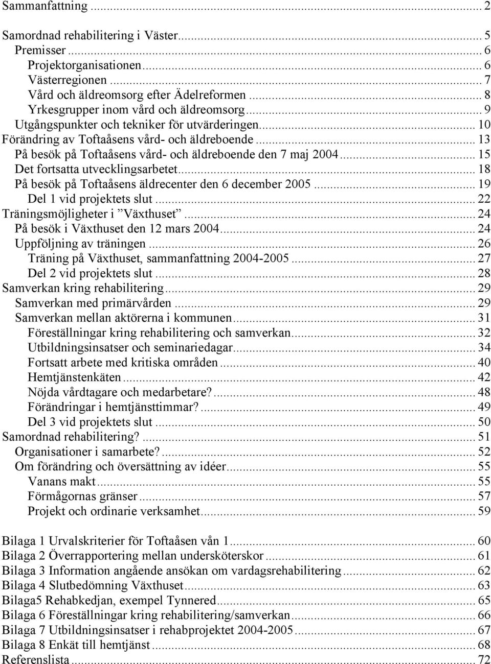 .. 13 På besök på Toftaåsens vård- och äldreboende den 7 maj 2004... 15 Det fortsatta utvecklingsarbetet... 18 På besök på Toftaåsens äldrecenter den 6 december 2005... 19 Del 1 vid projektets slut.