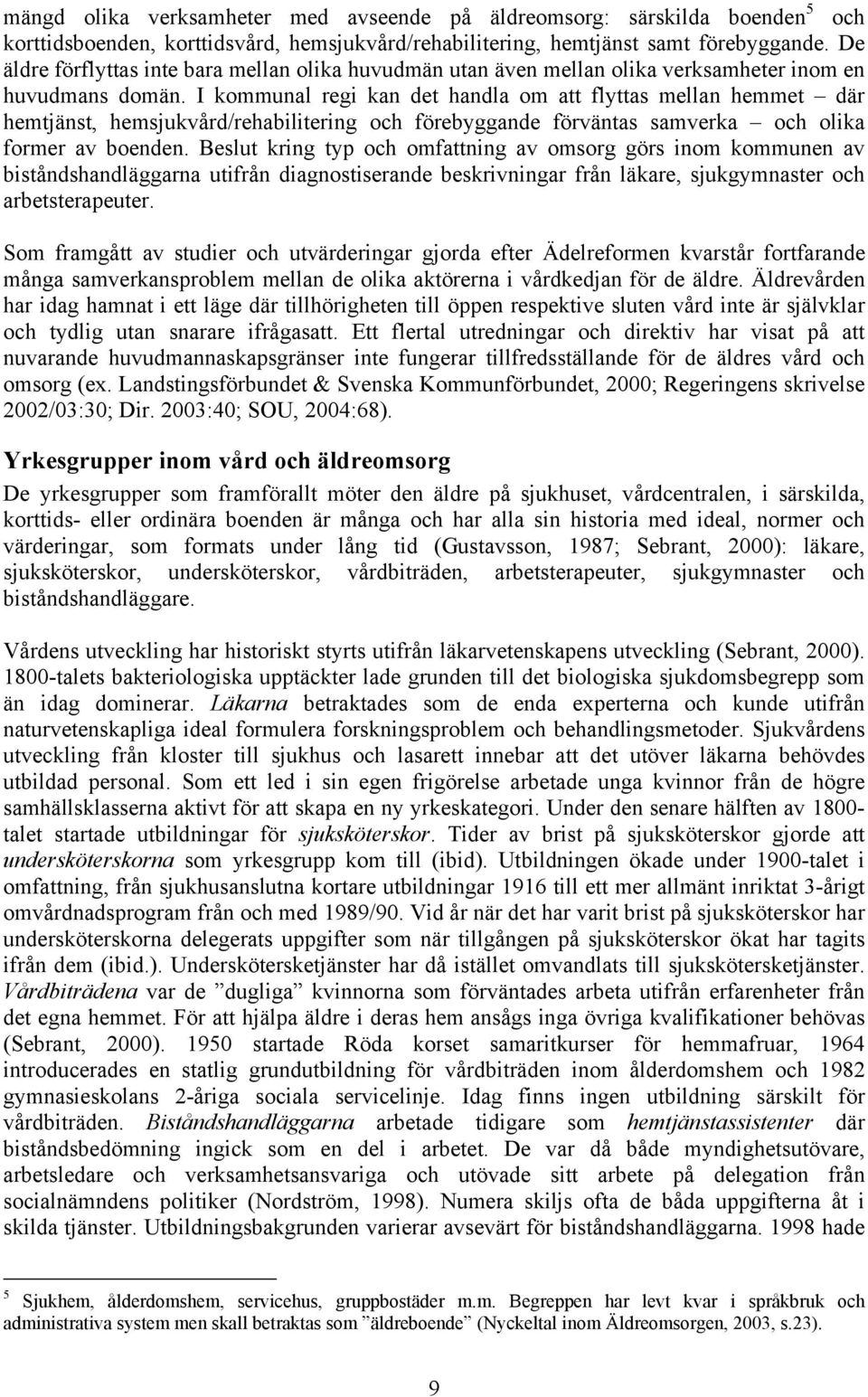 I kommunal regi kan det handla om att flyttas mellan hemmet där hemtjänst, hemsjukvård/rehabilitering och förebyggande förväntas samverka och olika former av boenden.